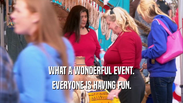 WHAT A WONDERFUL EVENT. EVERYONE IS HAVING FUN. 