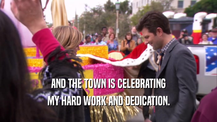 AND THE TOWN IS CELEBRATING MY HARD WORK AND DEDICATION. 