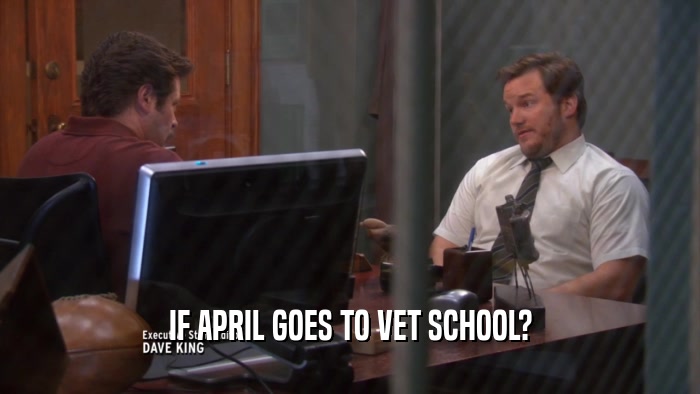 IF APRIL GOES TO VET SCHOOL?  