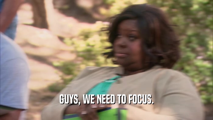 GUYS, WE NEED TO FOCUS.  