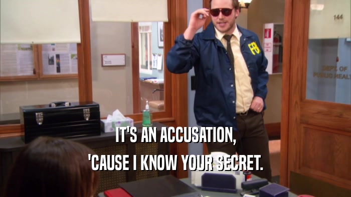 IT'S AN ACCUSATION, 'CAUSE I KNOW YOUR SECRET. 
