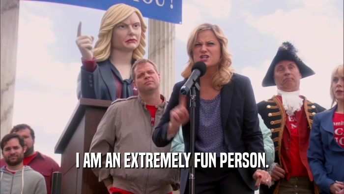 I AM AN EXTREMELY FUN PERSON.  