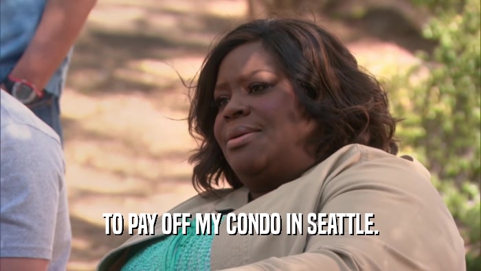 TO PAY OFF MY CONDO IN SEATTLE.  