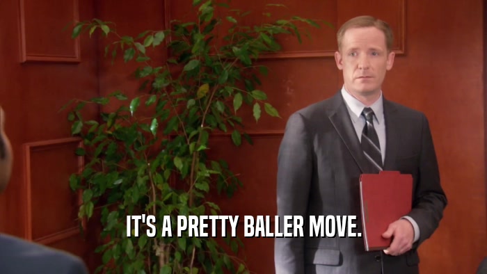 IT'S A PRETTY BALLER MOVE.  