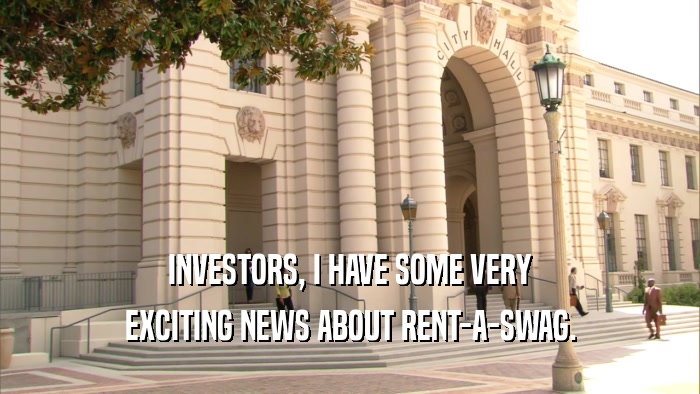 INVESTORS, I HAVE SOME VERY EXCITING NEWS ABOUT RENT-A-SWAG. 
