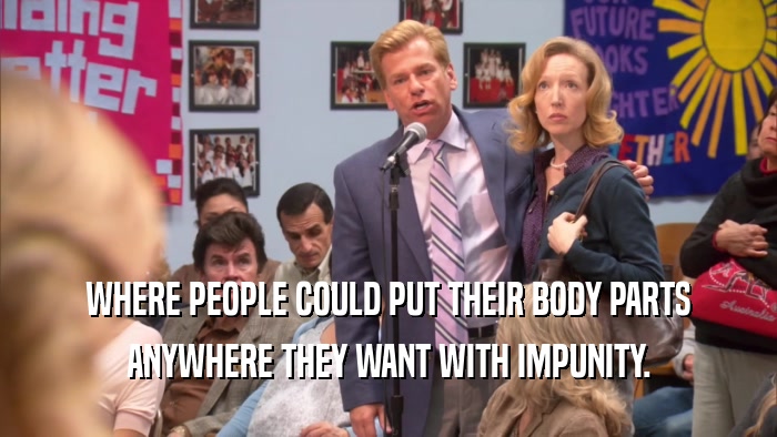 WHERE PEOPLE COULD PUT THEIR BODY PARTS ANYWHERE THEY WANT WITH IMPUNITY. 