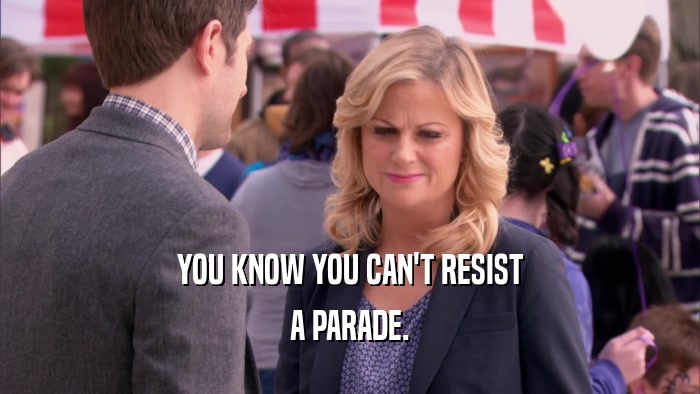YOU KNOW YOU CAN'T RESIST
 A PARADE.
 