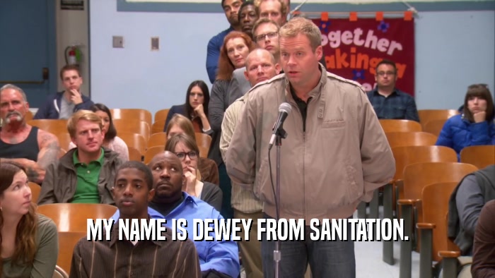 MY NAME IS DEWEY FROM SANITATION.  