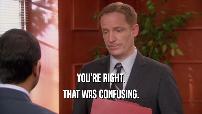 YOU'RE RIGHT. THAT WAS CONFUSING. 