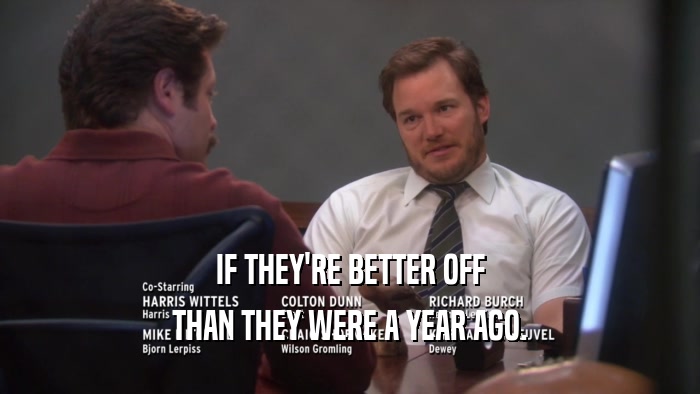 IF THEY'RE BETTER OFF THAN THEY WERE A YEAR AGO. 