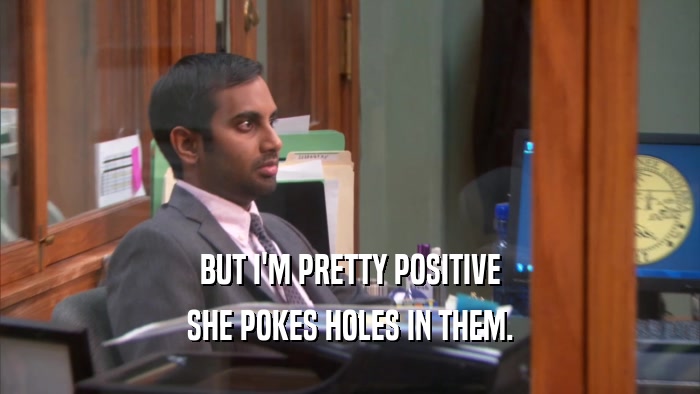 BUT I'M PRETTY POSITIVE SHE POKES HOLES IN THEM. 