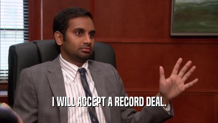 I WILL ACCEPT A RECORD DEAL.  