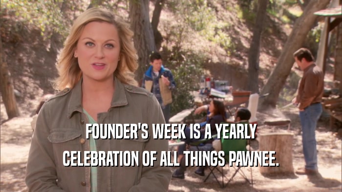 FOUNDER'S WEEK IS A YEARLY CELEBRATION OF ALL THINGS PAWNEE. 