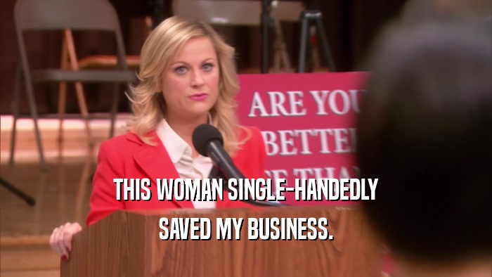 THIS WOMAN SINGLE-HANDEDLY SAVED MY BUSINESS. 