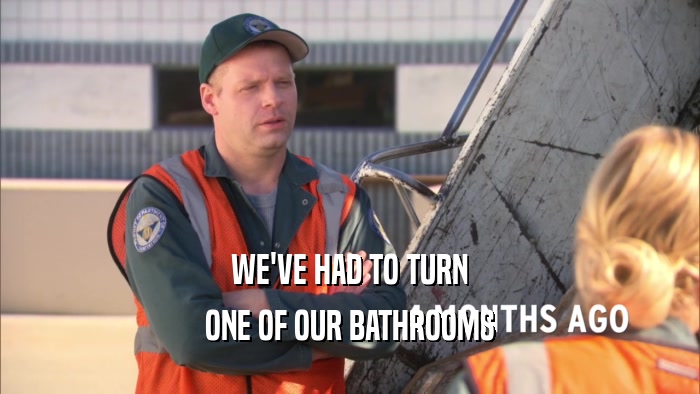 WE'VE HAD TO TURN ONE OF OUR BATHROOMS 