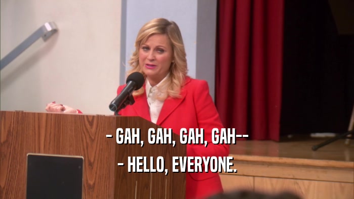 - GAH, GAH, GAH, GAH-- - HELLO, EVERYONE. 