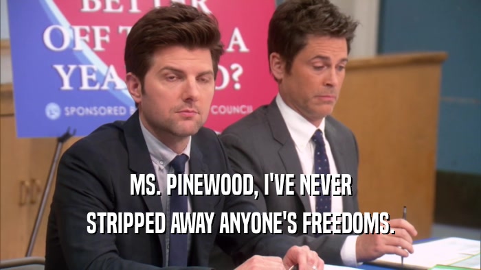 MS. PINEWOOD, I'VE NEVER STRIPPED AWAY ANYONE'S FREEDOMS. 
