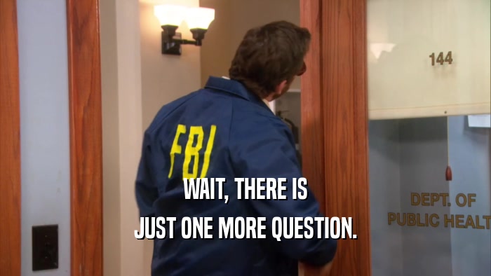 WAIT, THERE IS JUST ONE MORE QUESTION. 