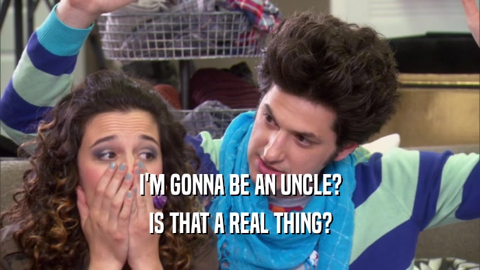 I'M GONNA BE AN UNCLE? IS THAT A REAL THING? 