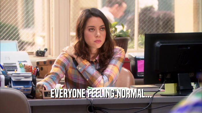 EVERYONE FEELING NORMAL...  