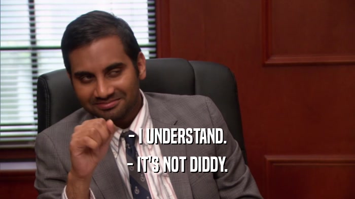 - I UNDERSTAND. - IT'S NOT DIDDY. 