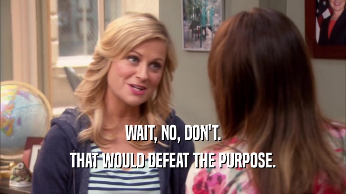 WAIT, NO, DON'T. THAT WOULD DEFEAT THE PURPOSE. 