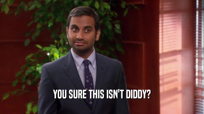 YOU SURE THIS ISN'T DIDDY?  