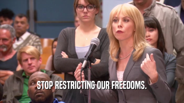 STOP RESTRICTING OUR FREEDOMS.  