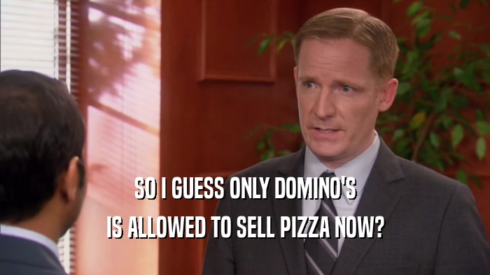 SO I GUESS ONLY DOMINO'S IS ALLOWED TO SELL PIZZA NOW? 