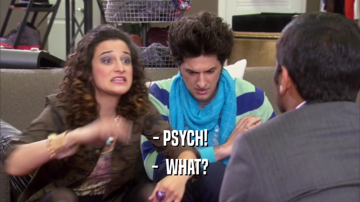 - PSYCH! -  WHAT? 