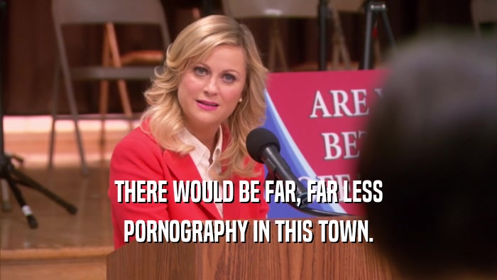 THERE WOULD BE FAR, FAR LESS PORNOGRAPHY IN THIS TOWN. 