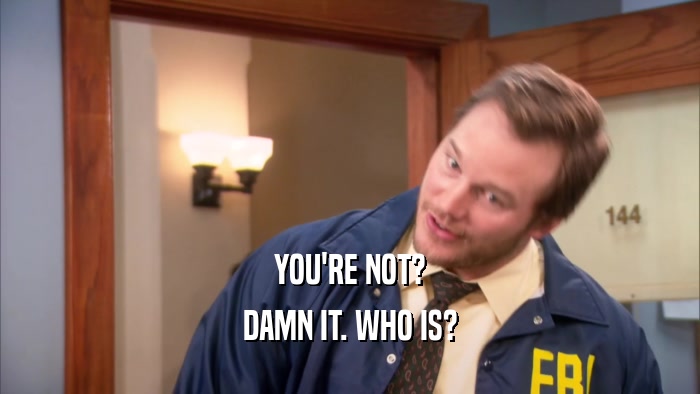 YOU'RE NOT? DAMN IT. WHO IS? 