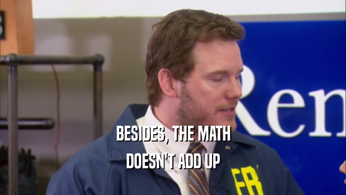 BESIDES, THE MATH DOESN'T ADD UP 