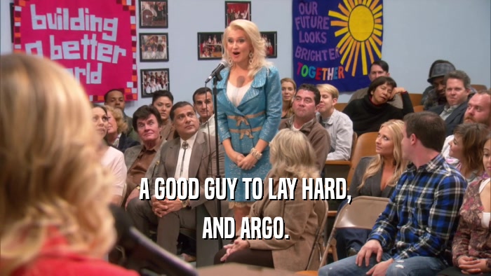 A GOOD GUY TO LAY HARD, AND ARGO. 