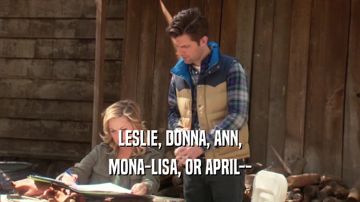 LESLIE, DONNA, ANN, MONA-LISA, OR APRIL-- 