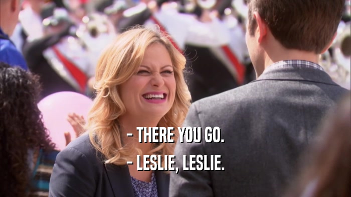 - THERE YOU GO. - LESLIE, LESLIE. 