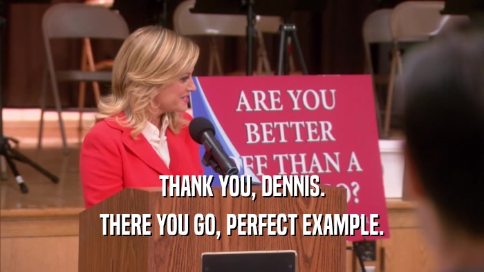 THANK YOU, DENNIS. THERE YOU GO, PERFECT EXAMPLE. 