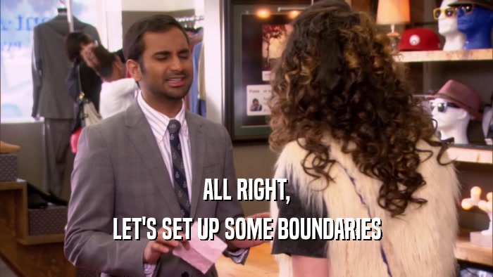 ALL RIGHT, LET'S SET UP SOME BOUNDARIES 
