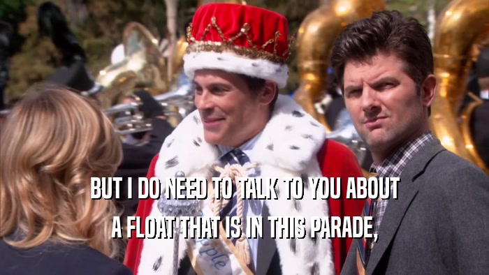 BUT I DO NEED TO TALK TO YOU ABOUT A FLOAT THAT IS IN THIS PARADE, 