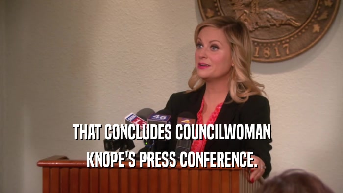 THAT CONCLUDES COUNCILWOMAN KNOPE'S PRESS CONFERENCE. 