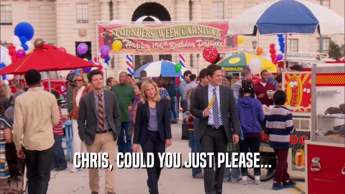 CHRIS, COULD YOU JUST PLEASE...  