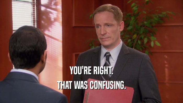 YOU'RE RIGHT. THAT WAS CONFUSING. 