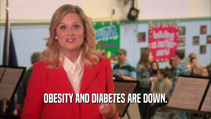 OBESITY AND DIABETES ARE DOWN.  