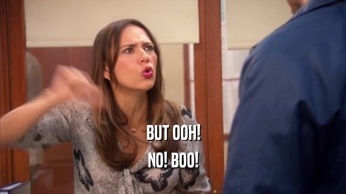 BUT OOH! NO! BOO! 