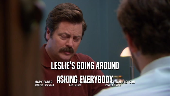 LESLIE'S GOING AROUND ASKING EVERYBODY 