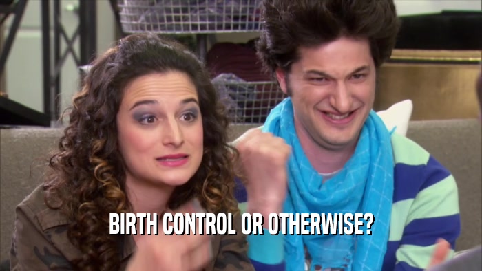 BIRTH CONTROL OR OTHERWISE?  