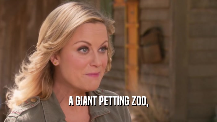 A GIANT PETTING ZOO,  