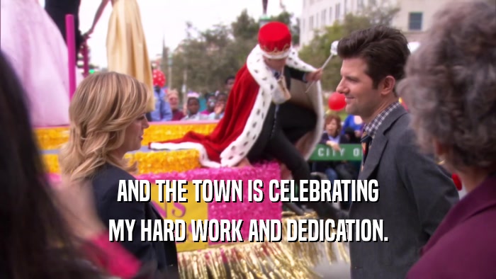 AND THE TOWN IS CELEBRATING MY HARD WORK AND DEDICATION. 