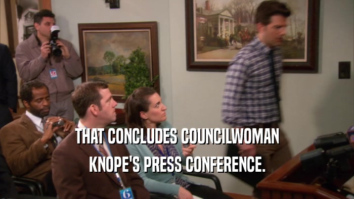 THAT CONCLUDES COUNCILWOMAN KNOPE'S PRESS CONFERENCE. 