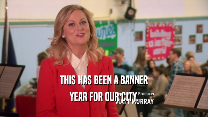 THIS HAS BEEN A BANNER YEAR FOR OUR CITY. 